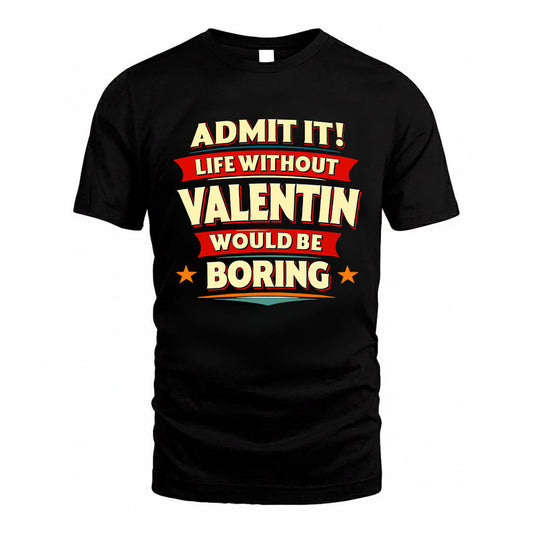 VALENTIN HH88-K2-106–Personalized Funny Quote Apparel “Life Without NAME Would Be Boring”