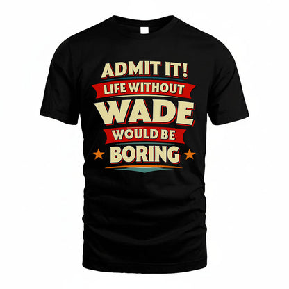 WADE HH88-K2-106–Personalized Funny Quote Apparel “Life Without NAME Would Be Boring”