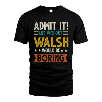WALSH HH88-K2–Personalized Funny Quote Apparel “Life Without NAME Would Be Boring”