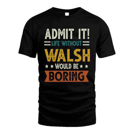 WALSH HH88-K2–Personalized Funny Quote Apparel “Life Without NAME Would Be Boring”