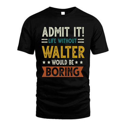 WALTER HH88-K2–Personalized Funny Quote Apparel “Life Without NAME Would Be Boring”