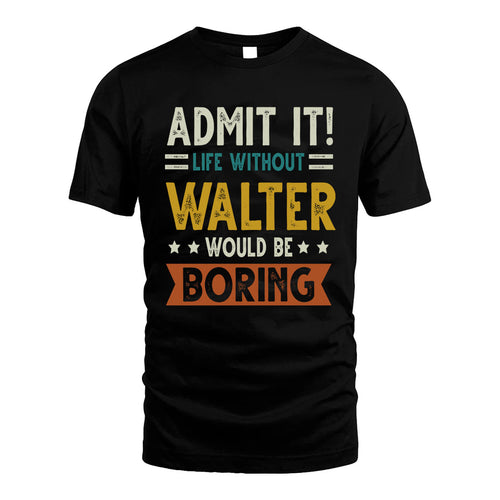 WALTER HH88-K2–Personalized Funny Quote Apparel “Life Without NAME Would Be Boring”