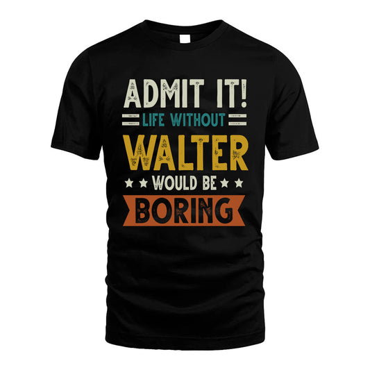 WALTER HH88-K2–Personalized Funny Quote Apparel “Life Without NAME Would Be Boring”