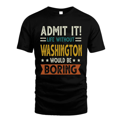 WASHINGTON HH88-K2–Personalized Funny Quote Apparel “Life Without NAME Would Be Boring”