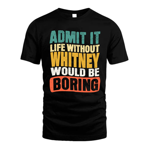 WHITNEY KTT28-AMER50-111–Personalized Funny Quote Apparel “Life Without NAME Would Be Boring”