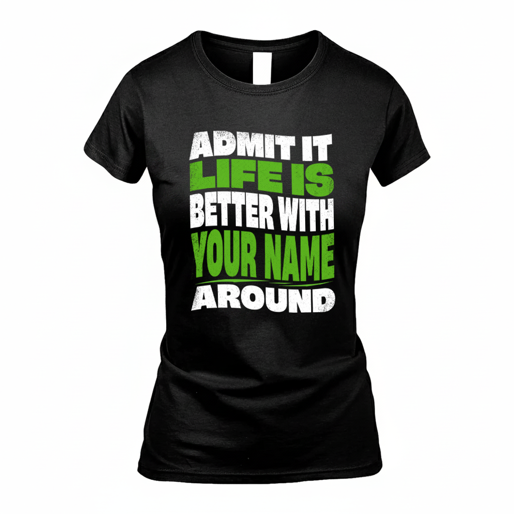 YOUR NAME KTT19-K098-189 – Personalized Funny Quote Apparel “Admit It, Life Is Better With NAME Around”