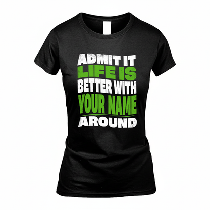 YOUR NAME KTT19-K098-189 – Personalized Funny Quote Apparel “Admit It, Life Is Better With NAME Around”
