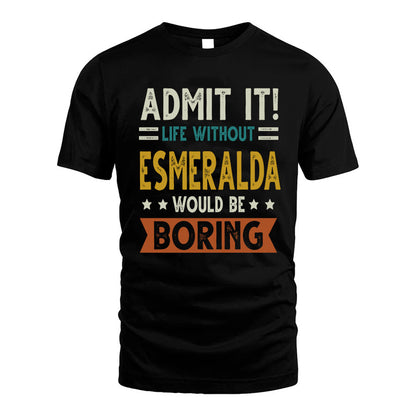 ESMERALDA HH88-K2–Personalized Funny Quote Apparel “Life Without NAME Would Be Boring”