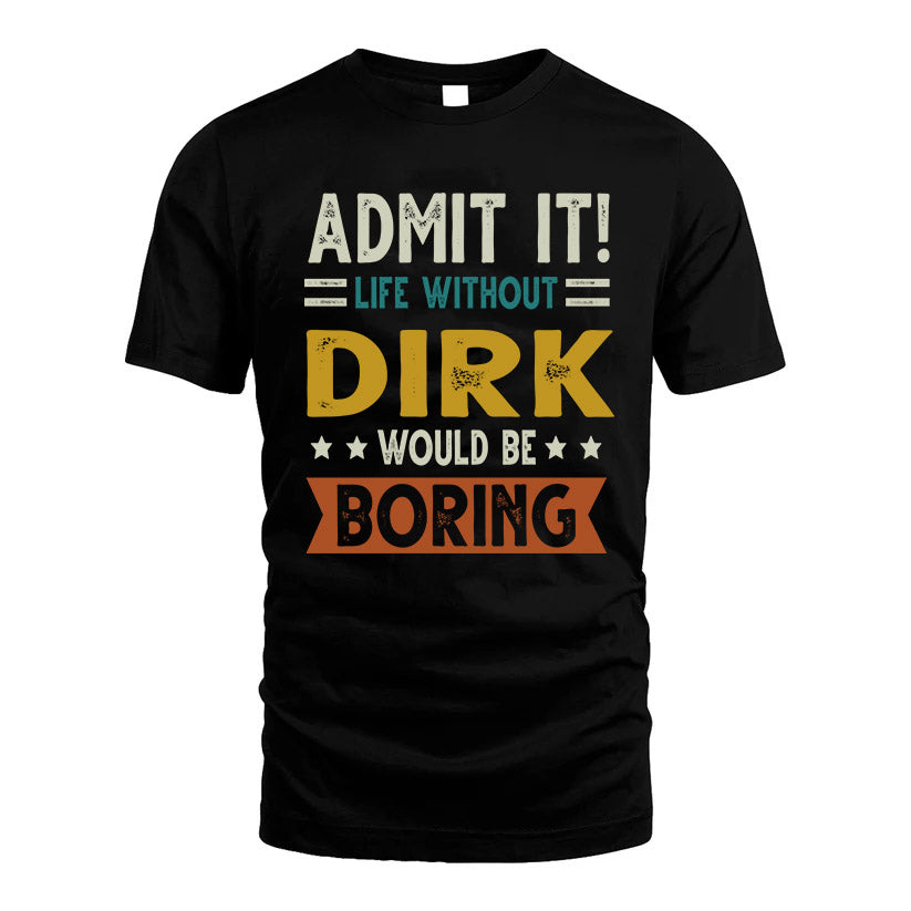 DIRK HH88-K2–Personalized Funny Quote Apparel “Life Without NAME Would Be Boring”
