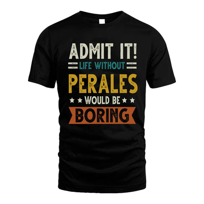 PERALES HH88-K2–Personalized Funny Quote Apparel “Life Without NAME Would Be Boring”