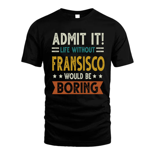 FRANSISCO HH88-K2–Personalized Funny Quote Apparel “Life Without NAME Would Be Boring”