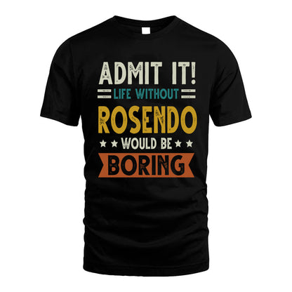 ROSENDO HH88-K2–Personalized Funny Quote Apparel “Life Without NAME Would Be Boring”