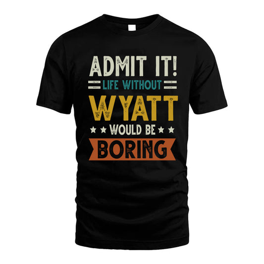 WYATT HH88-K2–Personalized Funny Quote Apparel “Life Without NAME Would Be Boring”