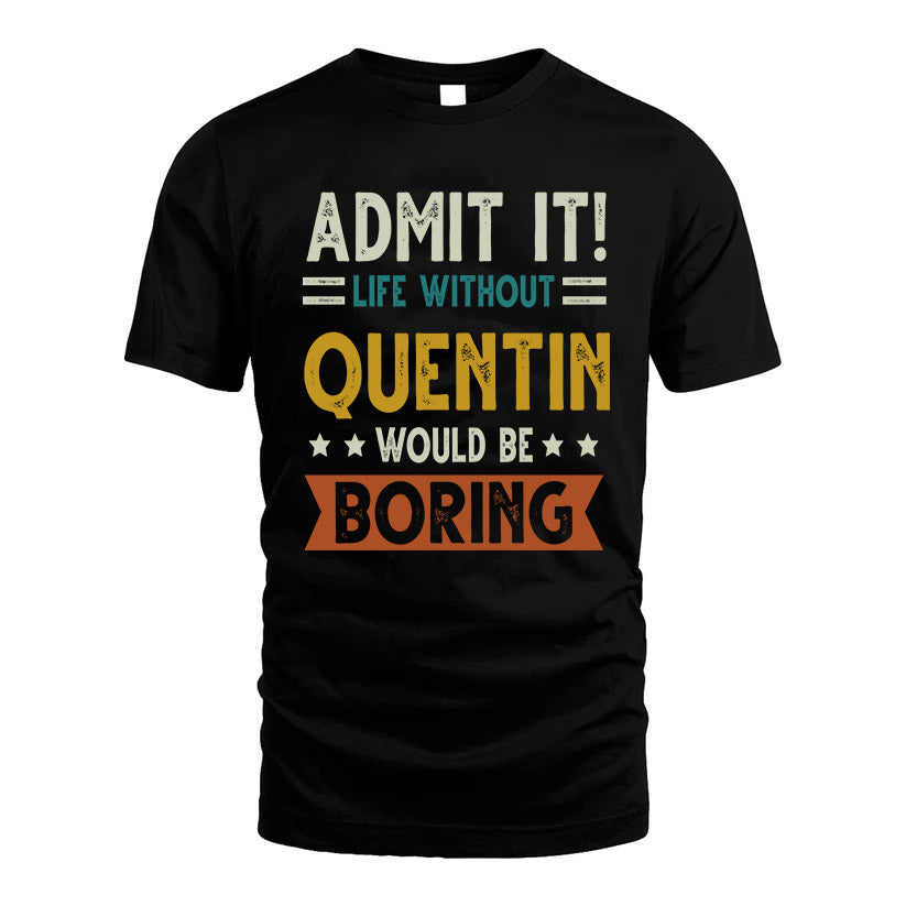 QUENTIN HH88-K2–Personalized Funny Quote Apparel “Life Without NAME Would Be Boring”