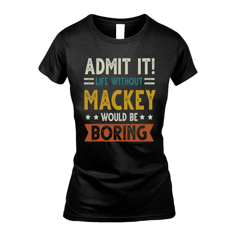 MACKEY HH88-K2–Personalized Funny Quote Apparel “Life Without NAME Would Be Boring”
