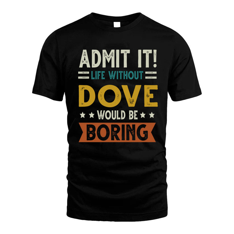 DOVE HH88-K2–Personalized Funny Quote Apparel “Life Without NAME Would Be Boring”