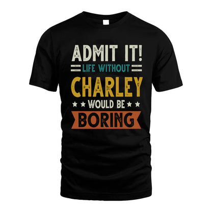 CHARLEY HH88-K2–Personalized Funny Quote Apparel “Life Without NAME Would Be Boring”