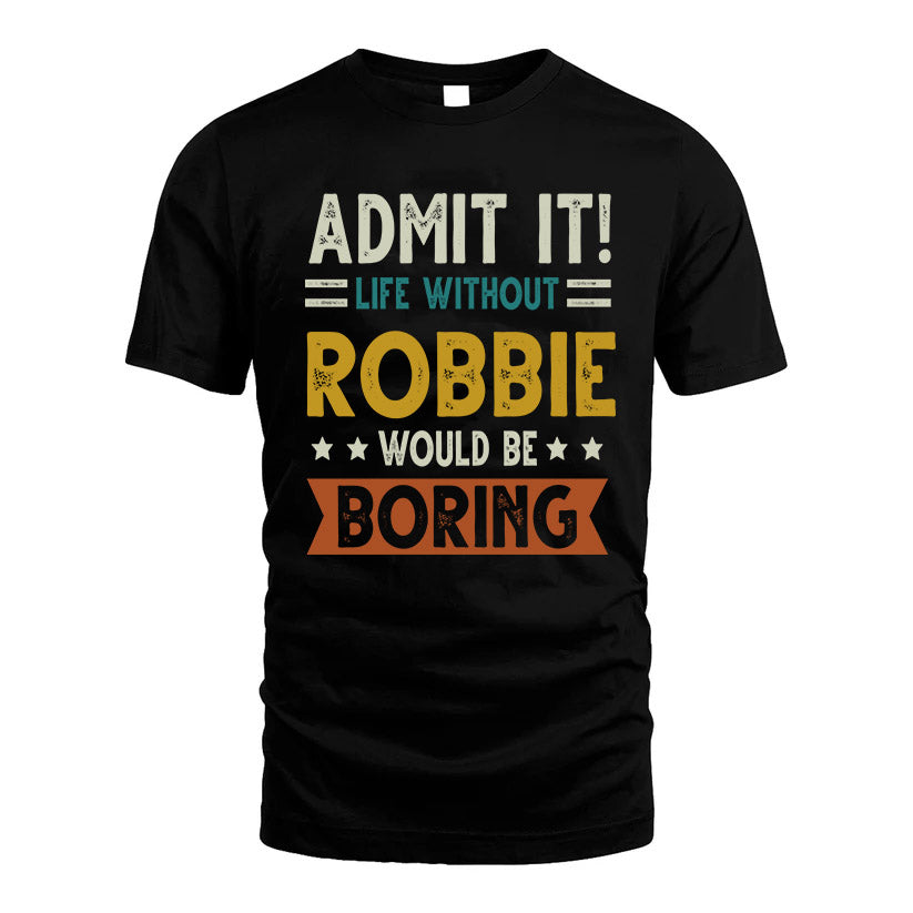 ROBBIE HH88-K2–Personalized Funny Quote Apparel “Life Without NAME Would Be Boring”