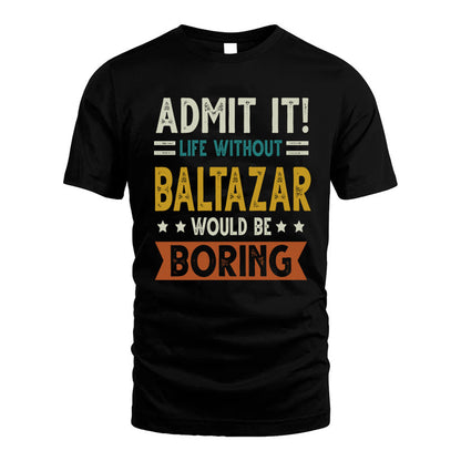 BALTAZAR HH88-K2–Personalized Funny Quote Apparel “Life Without NAME Would Be Boring”