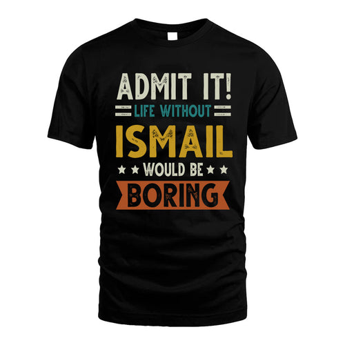 ISMAIL HH88-K2–Personalized Funny Quote Apparel “Life Without NAME Would Be Boring”