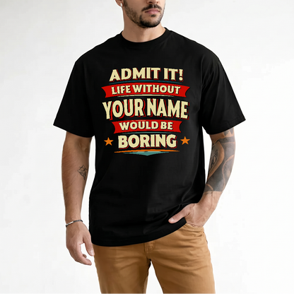 YOUR NAME HH88-K2-106–Personalized Funny Quote Apparel “Life Without NAME Would Be Boring”